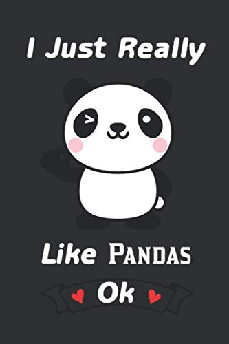 I Just Really Like Pandas Ok: Panda Notebook Journal, Funny Gifts for Pandas Lovers, Cute Pandabear Animal, Panda Notebook Gift, Panda Lovers Gift- 6x9 120 Pages