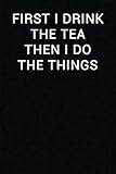 First I Drink The Tea Then I Do The Things: Notebook Journal (Funny Office Work Desk Humor Journalin by Samson Blue Love