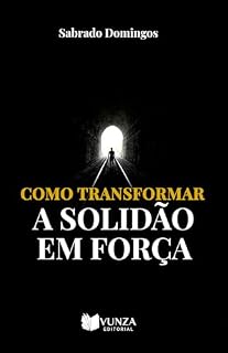 Livro Como Transformar a Solidão em Força: Descobre no silêncio uma fonte de cura, criatividade e poder interior