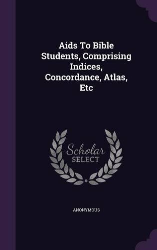 AIDS to Bible Students, Comprising Indices, Concordance, Atlas, Etc