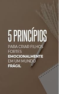 Livro 5 Princípios para Criar Filhos Fortes emocionalmente em um mundo frágil: Como construir segurança emocional em casa e preparar seus filhos para enfrentar o mundo com coragem e equilíbrio.