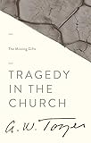 Tragedy in the Church: The Missing Gifts by A. W. Tozer