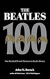 The Beatles 100: One Hundred Pivotal Moments in