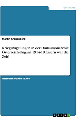 Kriegsnagelungen in der Donaumonarchie Ă–sterreich-Ungarn 1914-18. Eisern war die Zeit!