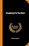 Roughing It in the Bush by Susanna Moodie