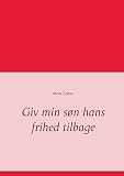 Giv min søn hans frihed tilbage (Danish Edition) by Maria Gerber