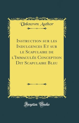 Instruction sur les Indulgences Et sur le Scapulaire de l'Immaculée Conception Dit Scapulaire Bleu (Classic Reprint) (French Edition)