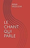 LE CHANT QUI PARLE (French Edition) by IRINA VASSILEVA, DAMIEN HAMEDANI