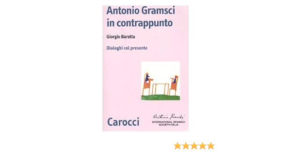 Antonio Gramsci In Contrappunto Dialoghi Col Presente Giorgio Baratta 9788843043842 Amazon Com Books