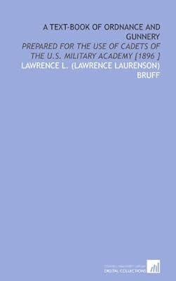 A Text-Book of Ordnance and Gunnery: Prepared for the Use of Cadets of the U.S. Military Academy [1896 ]