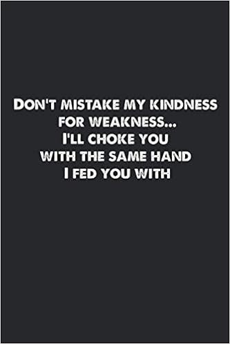 Taking My Kindness For Weakness Quotes Don't Mistake My Kindness For Weakness...i'll Choke You With The Same Hand  I Fed You With.: Lined Notebook. : Maru, Konoha: Amazon.fr: Livres