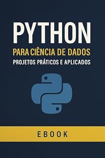 Livro Python para Ciência de Dados: Projetos Práticos e Aplicados: Aprenda Data Science do Zero com Python — Teoria, Código e Estudos de Caso Reais em um Guia Completo e Direto ao Ponto