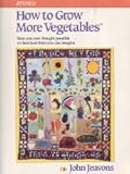 How to Grow More Vegetables: Than You Ever Thought Possible on Less Land Than You Can Imagine by