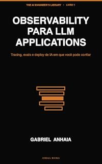 Livro Observability para LLM Applications: Tracing, evals e deploy de IA em que você pode confiar (The AI Engineer's Library (Versão em português) Livro 1)