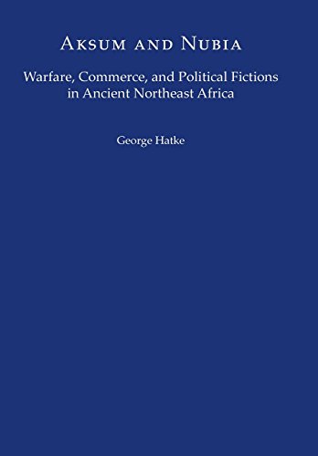 Aksum and Nubia: Warfare, Commerce, and Political Fictions in Ancient Northeast Africa (Institute for the Study of the Ancient World)