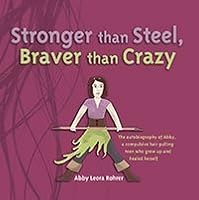 Stronger Than Steel, Braver Than Crazy: The Autobiography of Abby, aTeen With Trichotillomania Who G 0976578956 Book Cover