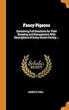 Fancy Pigeons: Containing Full Directions for Their Breeding and Management, with Descriptions of Every Known Variety ... by 