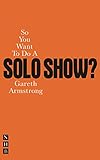 So You Want To Do A Solo Show? (So You Want to Be A.) by 