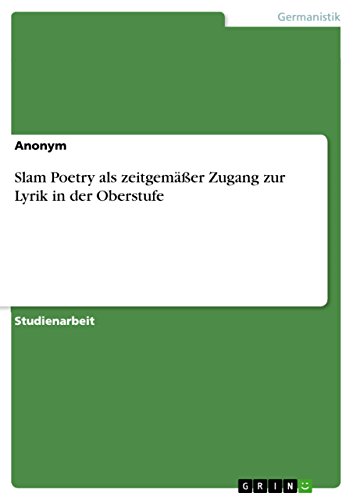 Slam Poetry als zeitgemäßer Zugang zur Lyrik in der Oberstufe (German Edition)