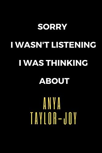 Sorry I Wasn't Listening I Was Thinking About Anya Taylor-Joy:: Anya Taylor-Joy Journal Notebook. You can fill the notebook with all of your most ... and future plans. (6" x 9" - 120 Pages)
