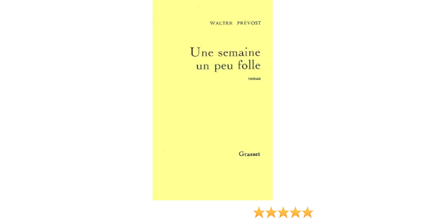 Une Semaine Un Peu Folle Litterature French Edition Kindle Edition By Prevost Walter Literature Fiction Kindle Ebooks Amazon Com