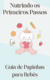 Livro Nutrindo os Primeiros Passos: Guia de Papinhas para Bebês": Nutrindo os Primeiros Passos: Guia de Papinhas para Bebês Orientações, Receitas e Estratégias para uma Alimentação Saudável