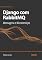 Livro Django com RabbitMQ: Mensageria e Microserviços Eficientes: Aprenda a integrar Django com RabbitMQ para criar sistemas escaláveis, com foco em alta concorrência, performance e recuperação de falhas.