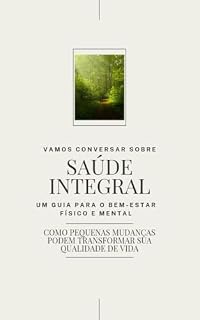 Livro Saúde Integral: Um Guia para o Bem-Estar Físico e Mental: Como Pequenas Mudanças Podem Transformar Sua Qualidade de Vida