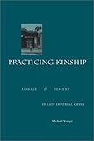 Practicing Kinship : Lineage and Descent in Late Imperial China, Szonyi, Michael, 0804742618