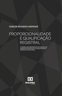 Livro Proporcionalidade e Qualificação Registral: O Postulado Normativo Aplicativo da Proporcionalidade e a Qualificação Registral Imobiliária