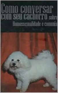 Como Conversar com seu Cachorro Sobre Homossexualidade e Comunismo