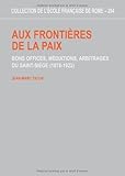 aux frontieres de la paix. bons offices, mediations, arbitrages du saint-siege (1878-1922) by 