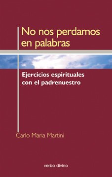 No nos perdamos en palabras : ejercicios espirituales con el padrenuestro.
