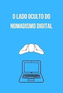 Livro O Lado Oculto do Nomadismo Digital: Como Viver em Liberdade Sem Perder Sua Sanidade, Foco e Es