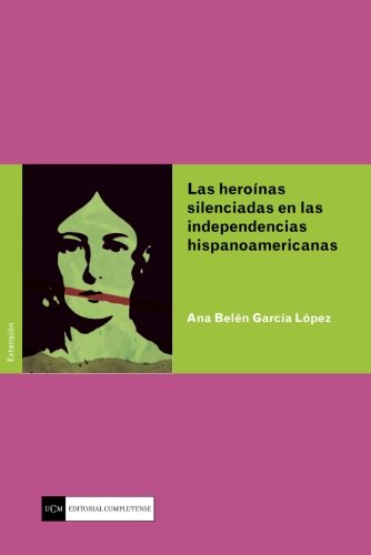 Las Heroínas Silenciadas en las Independencias Hispanoamericanas (Spanish Edition)