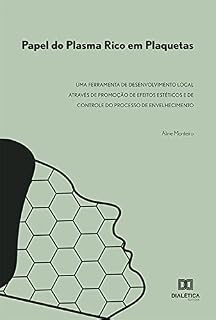 Livro Papel do Plasma Rico em Plaquetas: uma Ferramenta de Desenvolvimento Local através de Promoção de Efeitos Estéticos e de Controle do Processo de Envelhecimento