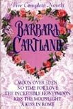 Barbara Cartland : Five Complete Novels (Moon over Eden, No Time for Love, The Incredible Honeymoon, Kiss the Moonlight, A Kiss in Rome)