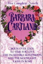 Barbara Cartland : Five Complete Novels (Moon over Eden, No Time for Love, The Incredible Honeymoon, Kiss the Moonlight, A Kiss in Rome)