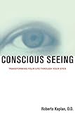 Conscious Seeing: Transforming Your Life through Your Eyes by