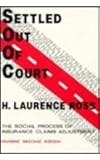 Settled Out of Court : The Social Process of Insurance Claims Adjustment, Ross, H. Laurence, 0202302962