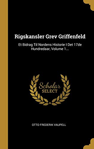 Rigskansler Grev Griffenfeld: Et Bidrag Til Nordens Historie I Det 17de Hundredaar, Volume 1... (Dan by Otto Frederik Vaupell