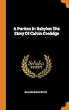 A Puritan In Babylon The Story Of Calvin Coolidge by 