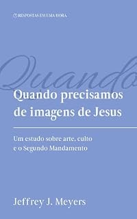 Livro Quando precisamos de imagens de Jesus: Um estudo sobre arte, culto e o Segundo Mandamento