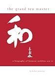 The Grand Tea Master: A Biography of Hounsai Soshitsu Sen XV by 