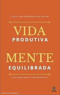 Livro VIDA PRODUTIVA, MENTE EQUILIBRADA: O GUIA PARA ORGANIZAR SUA ROTINA E ALCANÇAR METAS COM PROPOSÍTO
