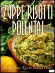 Zuppe, Risotti, Polenta: Italian Soup, Rice & Polenta Dishes (Pane & Vino) by Mariapaola Dettore, Leonardo Castellucci, Marco Lanza