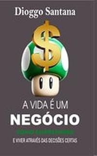 Livro A Vida é um Negócio: Como Empreender e Viver Através das Decisões Certas