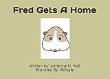 Fred Gets A Home: A Book about Fred, The Guinea Pig, and his journey to find a new home by Mrs. Adrienne Denise Hall, Alif Style