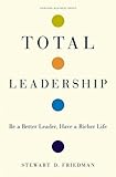 Total Leadership: Be a Better Leader, Have a Richer Life