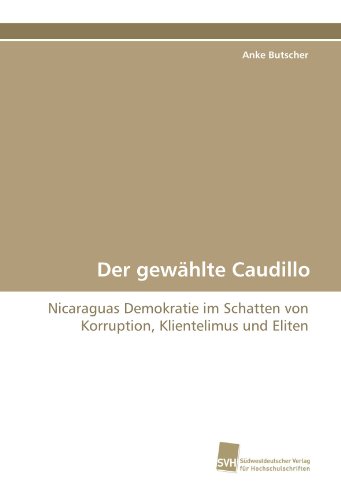 Der gewählte Caudillo: Nicaraguas Demokratie im Schatten von Korruption, Klientelimus und Eliten (German Edition)